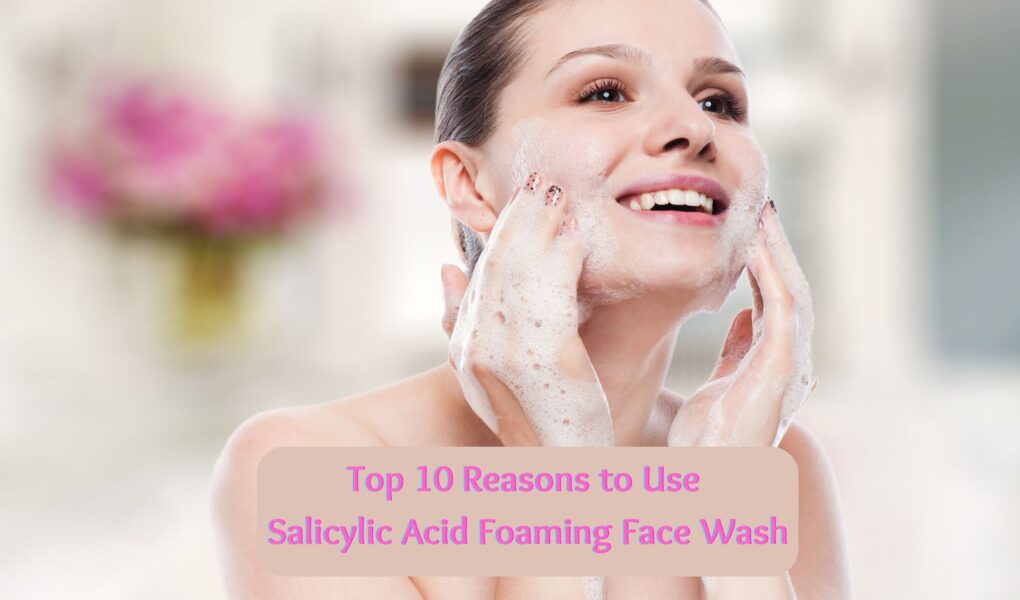Top-10-Reasons-to-Use-Salicylic-Acid-Foaming-Face-Wash